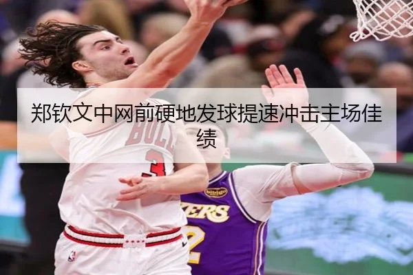 郑钦文中网前硬地发球提速冲击主场佳绩