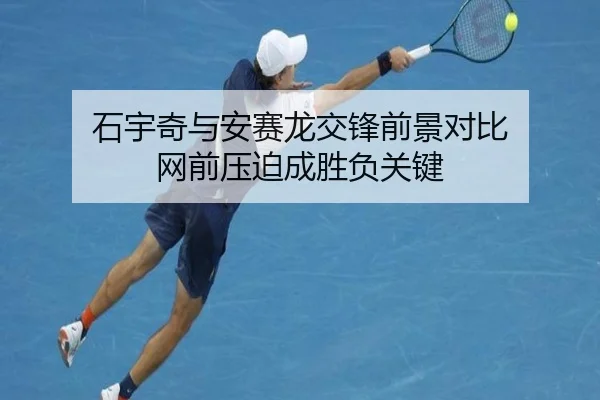 石宇奇与安赛龙交锋前景对比 网前压迫成胜负关键
